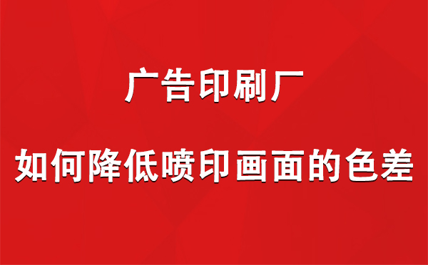 静宁广告静宁印刷厂如何降低喷印画面的色差