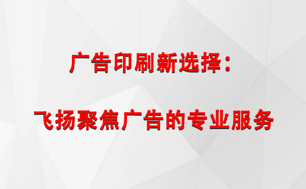 静宁广告印刷新选择：飞扬聚焦广告的专业服务